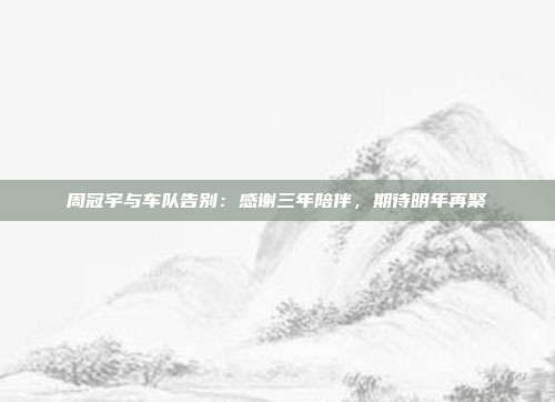 周冠宇与车队告别：感谢三年陪伴，期待明年再聚