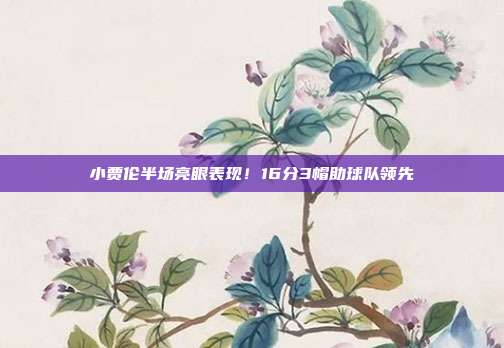 小贾伦半场亮眼表现！16分3帽助球队领先