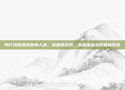 阿什沃斯推荐新帅人选，埃迪豪在列，未深度参与阿莫林任命