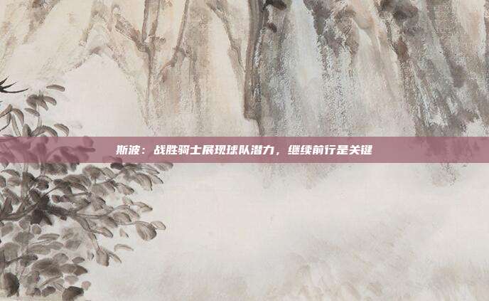 斯波：战胜骑士展现球队潜力，继续前行是关键