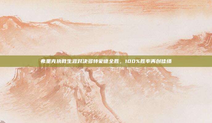 弗里克执教生涯对决多特蒙德全胜，100%胜率再创佳绩