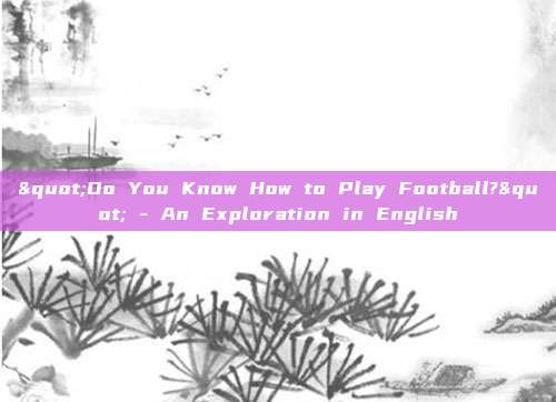 "Do You Know How to Play Football?" - An Exploration in English