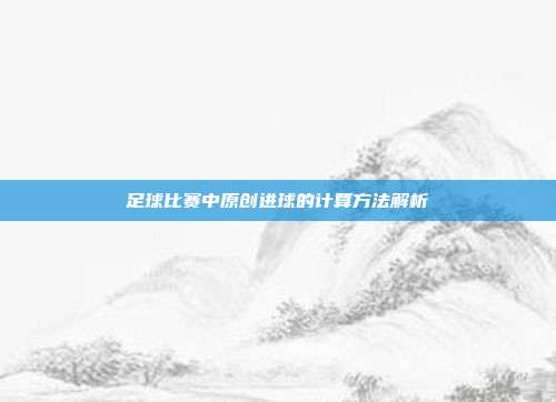 足球比赛中原创进球的计算方法解析