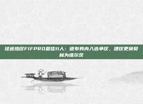 球迷热议FIFPRO最佳11人：德布劳内入选争议，建议更换贝林为维尔茨