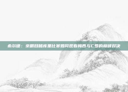 希尔德：亲眼目睹库里比赛如同观看梅西与C罗的巅峰对决