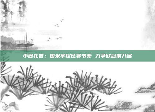 小因扎吉：国米掌控比赛节奏 力争欧冠前八名