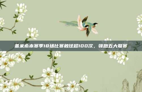 基米希本赛季18场比赛触球超100次，领跑五大联赛