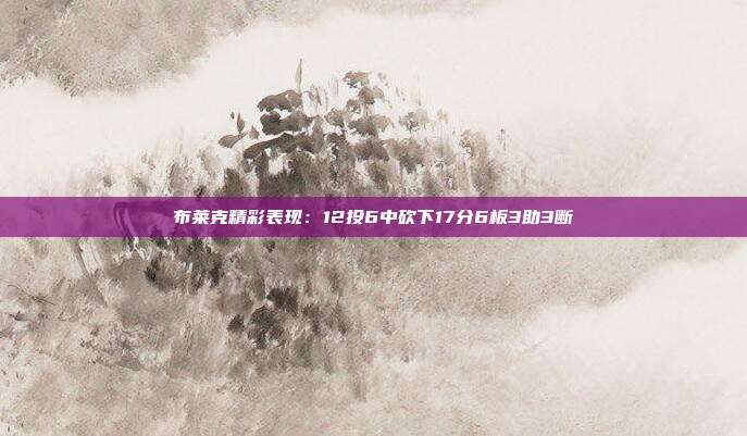 布莱克精彩表现：12投6中砍下17分6板3助3断