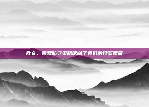 欧文：雷霆防守策略限制了我们的投篮质量