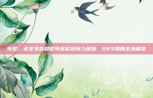 托尼：尤文状态稳定可在欧冠闯入深处，DV9荣膺全场最佳