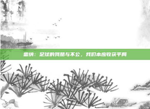 雷纳：足球的残酷与不公，我们本应收获平局