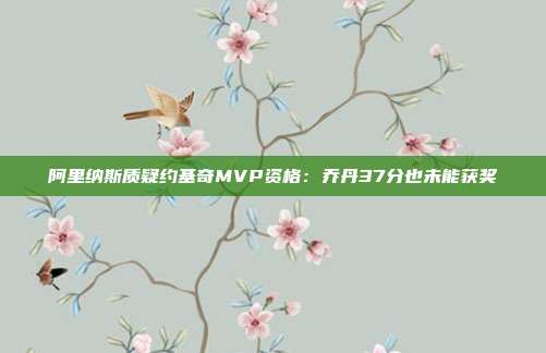 阿里纳斯质疑约基奇MVP资格：乔丹37分也未能获奖