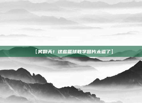 【笑翻天！这些篮球教学图片太逗了】