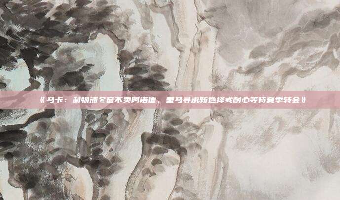 《马卡：利物浦冬窗不卖阿诺德，皇马寻求新选择或耐心等待夏季转会》