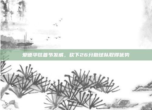 爱德华兹首节发威，砍下26分助球队取得优势