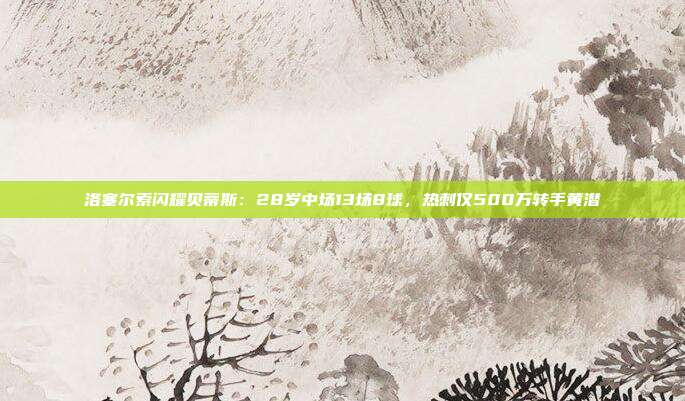 洛塞尔索闪耀贝蒂斯：28岁中场13场8球，热刺仅500万转手黄潜