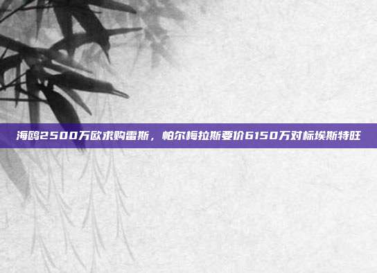 海鸥2500万欧求购雷斯，帕尔梅拉斯要价6150万对标埃斯特旺