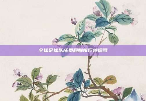 全球足球队成员薪酬排行榜揭晓