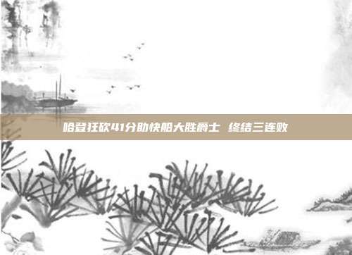 哈登狂砍41分助快船大胜爵士 终结三连败