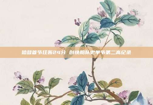 哈登首节狂轰24分 创快船队史单节第二高纪录