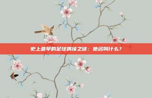 史上最早的足球偶像之谜：他名叫什么？