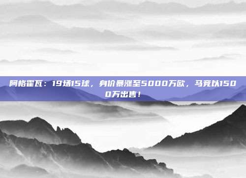 阿格霍瓦：19场15球，身价暴涨至5000万欧，马竞以1500万出售！