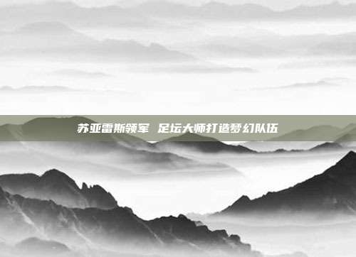 苏亚雷斯领军 足坛大师打造梦幻队伍