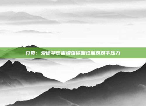 芬奇：爱德华兹需增强侵略性应对对手压力