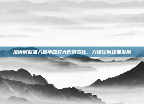 足协调整准入名单应对大形势变化，力求球队稳定发展