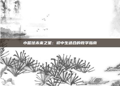 小篮球未来之星：初中生适合的教学指南