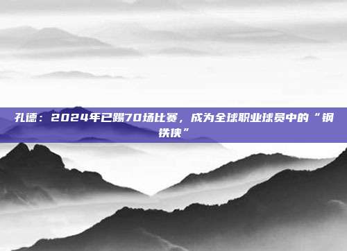 孔德：2024年已踢70场比赛，成为全球职业球员中的“钢铁侠”