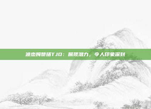 波杰姆赞扬TJD：展现潜力，令人印象深刻