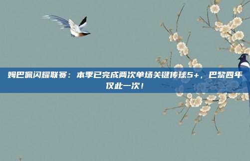 姆巴佩闪耀联赛：本季已完成两次单场关键传球5+，巴黎四年仅此一次！