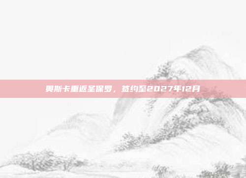 奥斯卡重返圣保罗，签约至2027年12月