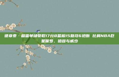 德章泰·穆雷单场豪取17分8篮板15助攻6抢断 比肩NBA巨星保罗、哈登与威少