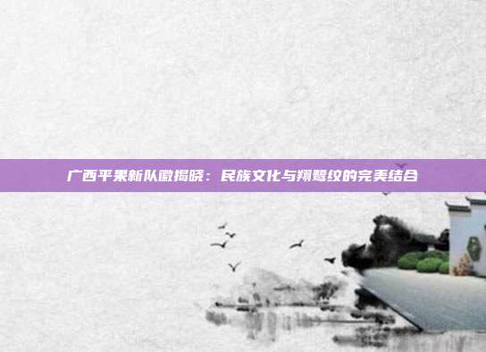 广西平果新队徽揭晓：民族文化与翔鹭纹的完美结合