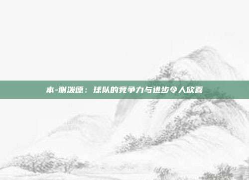 本-谢泼德：球队的竞争力与进步令人欣喜