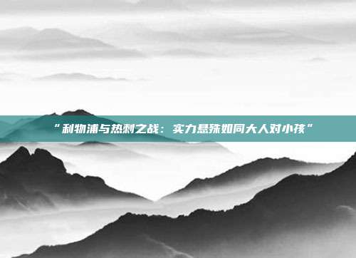 “利物浦与热刺之战：实力悬殊如同大人对小孩”