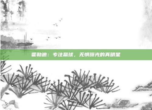 霍勒迪：专注赢球，无惧曝光的真明星