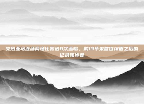 文班亚马连续两场比赛送8次盖帽，成13年来首位浓眉之后的记录保持者