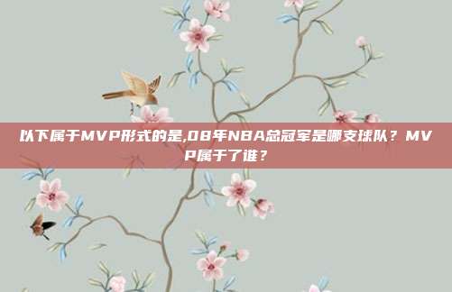 以下属于MVP形式的是,08年NBA总冠军是哪支球队？MVP属于了谁？