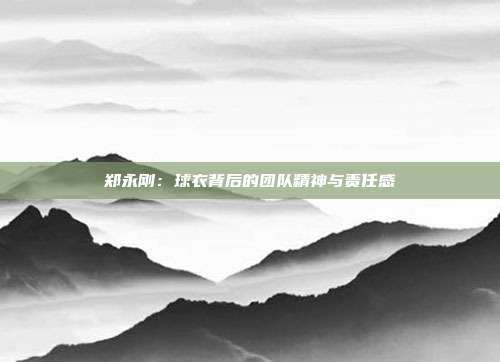 郑永刚：球衣背后的团队精神与责任感