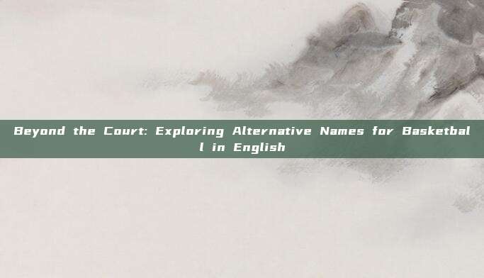 Beyond the Court: Exploring Alternative Names for Basketball in English