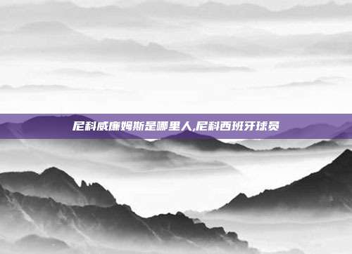 尼科威廉姆斯是哪里人,尼科西班牙球员