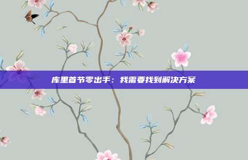 库里首节零出手：我需要找到解决方案