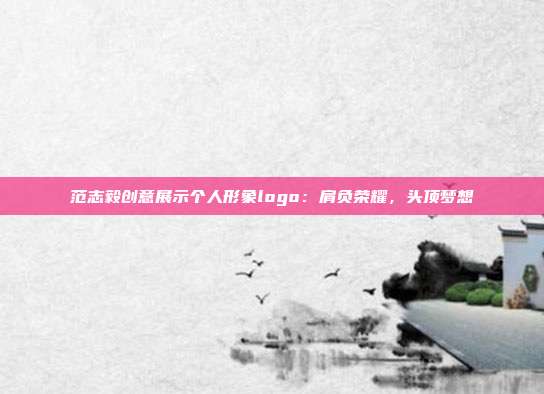 范志毅创意展示个人形象logo：肩负荣耀，头顶梦想