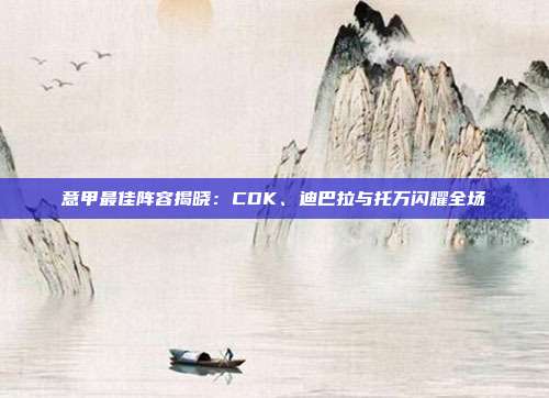 意甲最佳阵容揭晓：CDK、迪巴拉与托万闪耀全场