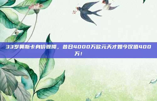 33岁奥斯卡身价骤降，昔日4000万欧元天才如今仅值400万！