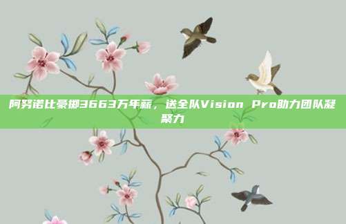 阿努诺比豪掷3663万年薪，送全队Vision Pro助力团队凝聚力