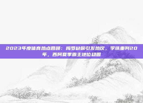 2023年度体育热点回顾：梅罗缺席引发热议，李铁重判20年，西阿夏季霸主地位稳固